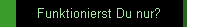 Funktionierst Du nur?